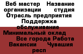 Веб-мастер › Название организации ­ 2E-студия › Отрасль предприятия ­ Поддержка, обслуживание › Минимальный оклад ­ 24 000 - Все города Работа » Вакансии   . Чувашия респ.